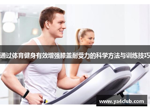 通过体育健身有效增强膝盖耐受力的科学方法与训练技巧