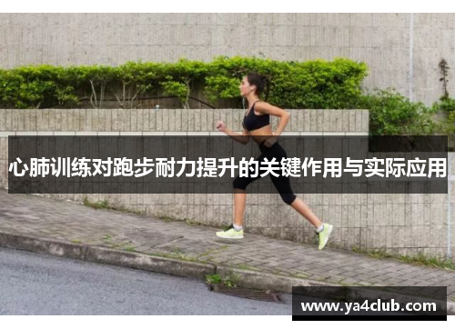 心肺训练对跑步耐力提升的关键作用与实际应用